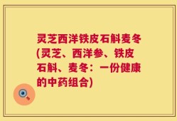 灵芝西洋铁皮石斛麦冬(灵芝、西洋参、铁皮石斛、麦冬：一份健康的中药组合)