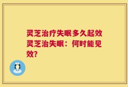 灵芝治疗失眠多久起效灵芝治失眠：何时能见效？