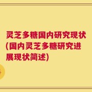 灵芝多糖国内研究现状(国内灵芝多糖研究进展现状简述)