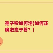 孢子粉如何泡(如何正确泡孢子粉？)