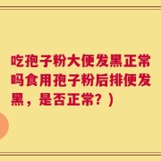 吃孢子粉大便发黑正常吗食用孢子粉后排便发黑，是否正常？)