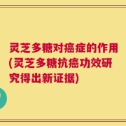 灵芝多糖对癌症的作用(灵芝多糖抗癌功效研究得出新证据)