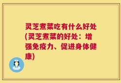 灵芝煮菜吃有什么好处(灵芝煮菜的好处：增强免疫力、促进身体健康)