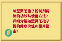 破壁灵芝孢子粉制剂稀牌的功效与使用方法？详细介绍破壁灵芝孢子粉的健康价值和服用指南？