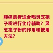 肺癌患者适合喝灵芝孢子粉进行化疗辅助？灵芝孢子粉的作用和使用方法？