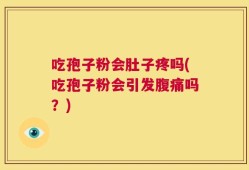 吃孢子粉会肚子疼吗(吃孢子粉会引发腹痛吗？)