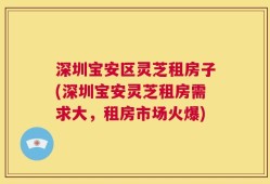 深圳宝安区灵芝租房子(深圳宝安灵芝租房需求大，租房市场火爆)