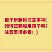 孢子粉服用注意事项(如何正确服用孢子粉？注意事项必看！)