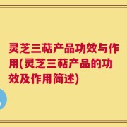 灵芝三萜产品功效与作用(灵芝三萜产品的功效及作用简述)