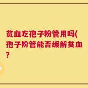 贫血吃孢子粉管用吗(孢子粉管能否缓解贫血？