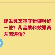 野生灵芝孢子粉哪种好一些？从品质和效果两方面评估？