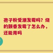 孢子粉受潮发霉吗？烧的颤香发霉了怎么办，还能用吗