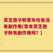 灵芝孢子粉常年吃有没有副作用(常食灵芝孢子粉有副作用吗？)