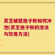 灵芝破壁孢子粉如何冲泡(灵芝孢子粉的泡法与饮用方法)