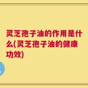 灵芝孢子油的作用是什么(灵芝孢子油的健康功效)