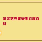 啥灵芝养胃好呢百度百科