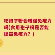 吃孢子粉会增强免疫力吗(食用孢子粉是否能提高免疫力？)