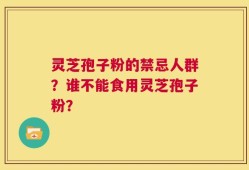 灵芝孢子粉的禁忌人群？谁不能食用灵芝孢子粉？