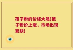 孢子粉的价格大晟(孢子粉价上涨，市场出现紧缺)