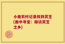 小雨农村记录找到灵芝(雨中寻宝：探访灵芝之乡)