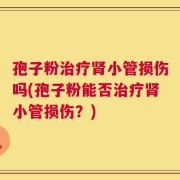 孢子粉治疗肾小管损伤吗(孢子粉能否治疗肾小管损伤？)