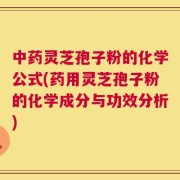中药灵芝孢子粉的化学公式(药用灵芝孢子粉的化学成分与功效分析)