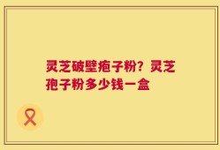 灵芝破壁疱子粉？灵芝孢子粉多少钱一盒