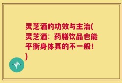 灵芝酒的功效与主治(灵芝酒：药膳饮品也能平衡身体真的不一般！)