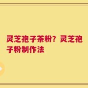 灵芝孢子茶粉？灵芝孢子粉制作法