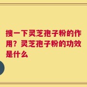 搜一下灵芝孢子粉的作用？灵芝孢子粉的功效是什么
