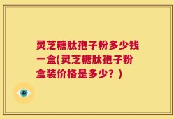 灵芝糖肽孢子粉多少钱一盒(灵芝糖肽孢子粉盒装价格是多少？)