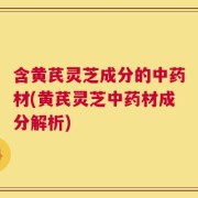 含黄芪灵芝成分的中药材(黄芪灵芝中药材成分解析)