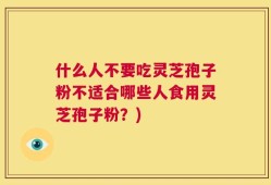什么人不要吃灵芝孢子粉不适合哪些人食用灵芝孢子粉？)