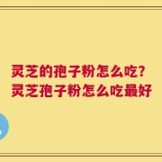 灵芝的孢子粉怎么吃？灵芝孢子粉怎么吃最好