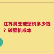 江苏灵芝破壁机多少钱？破壁机成本