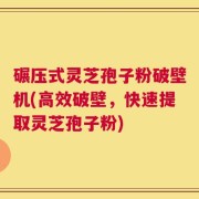 碾压式灵芝孢子粉破壁机(高效破壁，快速提取灵芝孢子粉)