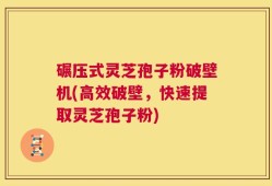 碾压式灵芝孢子粉破壁机(高效破壁，快速提取灵芝孢子粉)