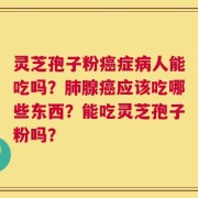灵芝孢子粉癌症病人能吃吗？肺腺癌应该吃哪些东西？能吃灵芝孢子粉吗？
