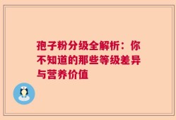 孢子粉分级全解析：你不知道的那些等级差异与营养价值