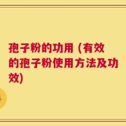 孢子粉的功用 (有效的孢子粉使用方法及功效)