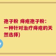 孢子粉 痔疮孢子粉：一种针对治疗痔疮的天然选择)