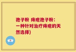 孢子粉 痔疮孢子粉：一种针对治疗痔疮的天然选择)
