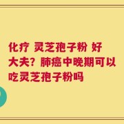 化疗 灵芝孢子粉 好大夫？肺癌中晚期可以吃灵芝孢子粉吗