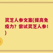灵芝人参文案(提高免疫力？尝试灵芝人参！)