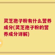 灵芝孢子粉有什么营养成分(灵芝孢子粉的营养成分详解)