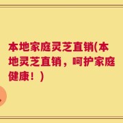 本地家庭灵芝直销(本地灵芝直销，呵护家庭健康！)