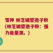 雪神 林芝破壁孢子粉(林芝破壁孢子粉：强力能量源。)