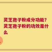 灵芝孢子粉成分功能？灵芝孢子粉的功效是什么