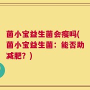 菌小宝益生菌会瘦吗(菌小宝益生菌：能否助减肥？)