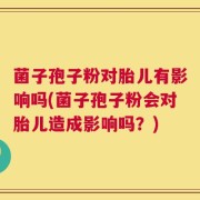 菌子孢子粉对胎儿有影响吗(菌子孢子粉会对胎儿造成影响吗？)
